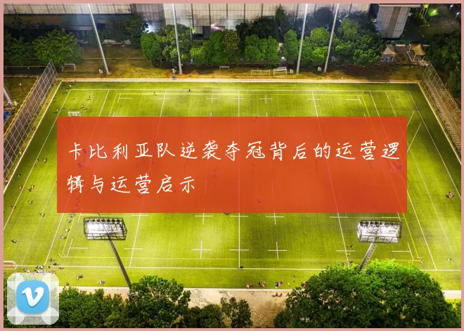 卡比利亚队逆袭夺冠背后的运营逻辑与运营启示