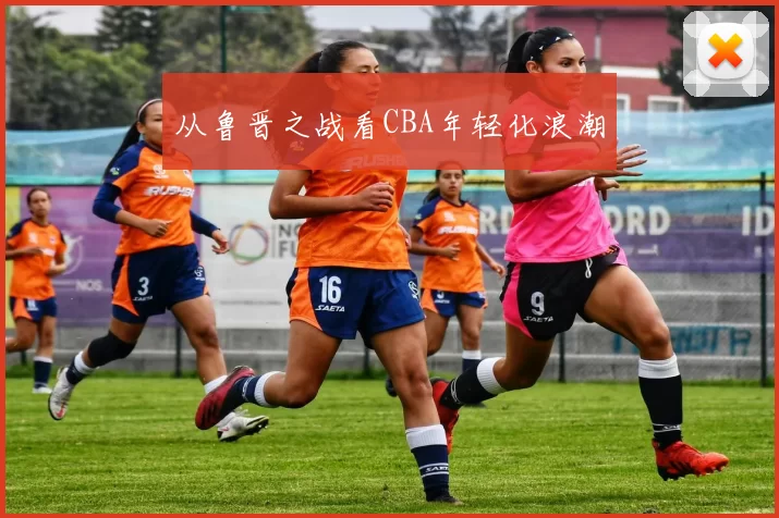从鲁晋之战看CBA年轻化浪潮