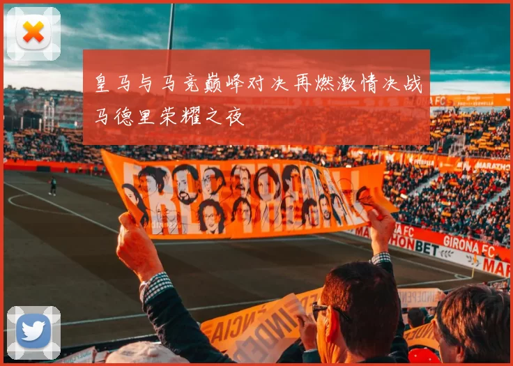 皇马与马竞巅峰对决再燃激情决战马德里荣耀之夜
