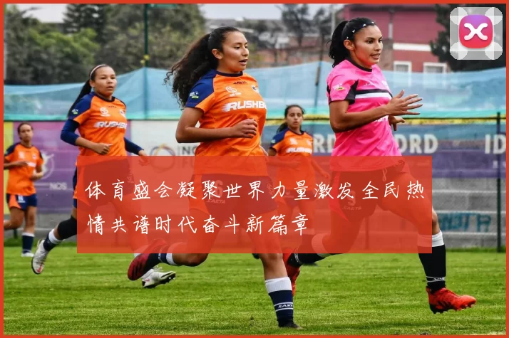 体育盛会凝聚世界力量激发全民热情共谱时代奋斗新篇章