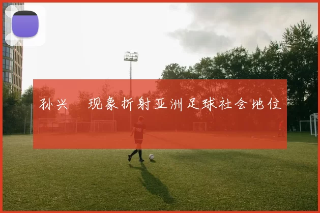 孙兴慜现象折射亚洲足球社会地位