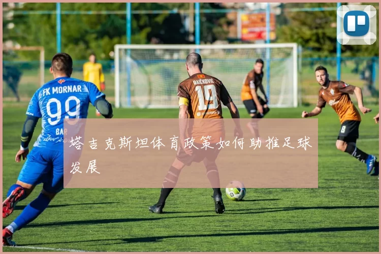塔吉克斯坦体育政策如何助推足球发展