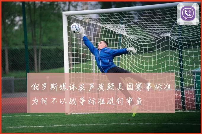 俄罗斯媒体发声质疑美国赛事标准为何不以战争标准进行审查