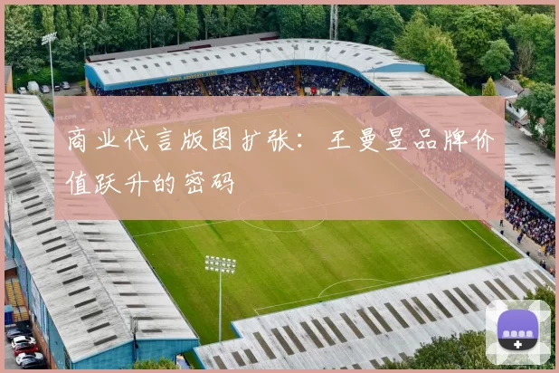 商业代言版图扩张：王曼昱品牌价值跃升的密码