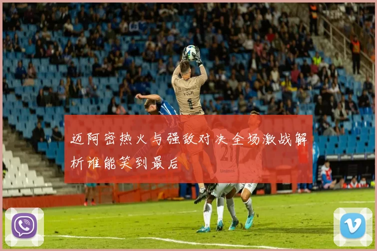 迈阿密热火与强敌对决全场激战解析谁能笑到最后