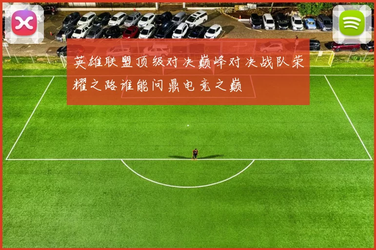 英雄联盟顶级对决巅峰对决战队荣耀之路谁能问鼎电竞之巅