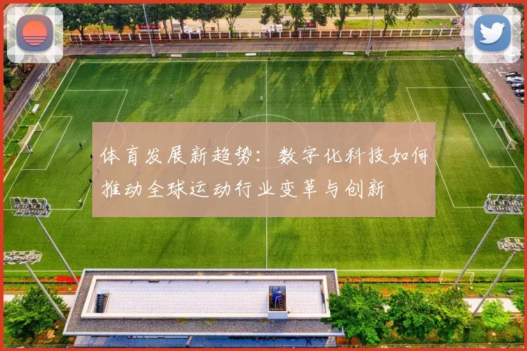 体育发展新趋势：数字化科技如何推动全球运动行业变革与创新