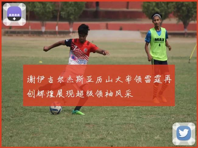 谢伊吉尔杰斯亚历山大率领雷霆再创辉煌展现超级领袖风采