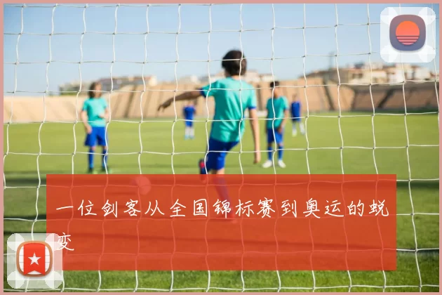 一位剑客从全国锦标赛到奥运的蜕变