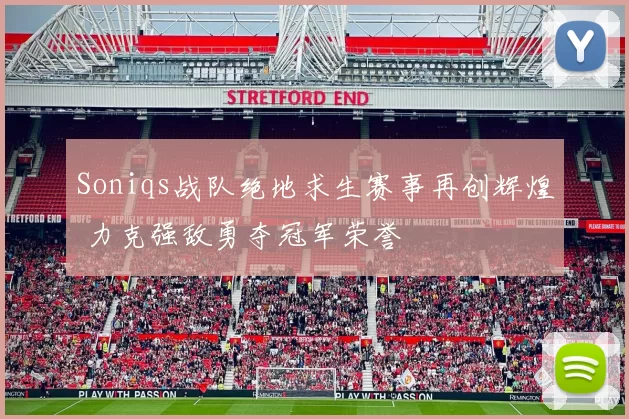 Soniqs战队绝地求生赛事再创辉煌 力克强敌勇夺冠军荣誉