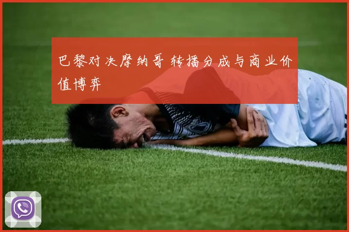 巴黎对决摩纳哥 转播分成与商业价值博弈