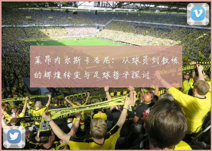 莱昂内尔斯卡洛尼：从球员到教练的辉煌转变与足球哲学探讨