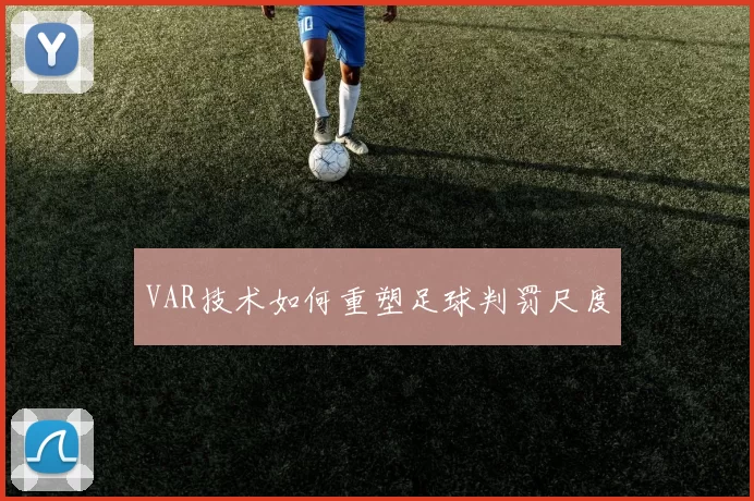 VAR技术如何重塑足球判罚尺度